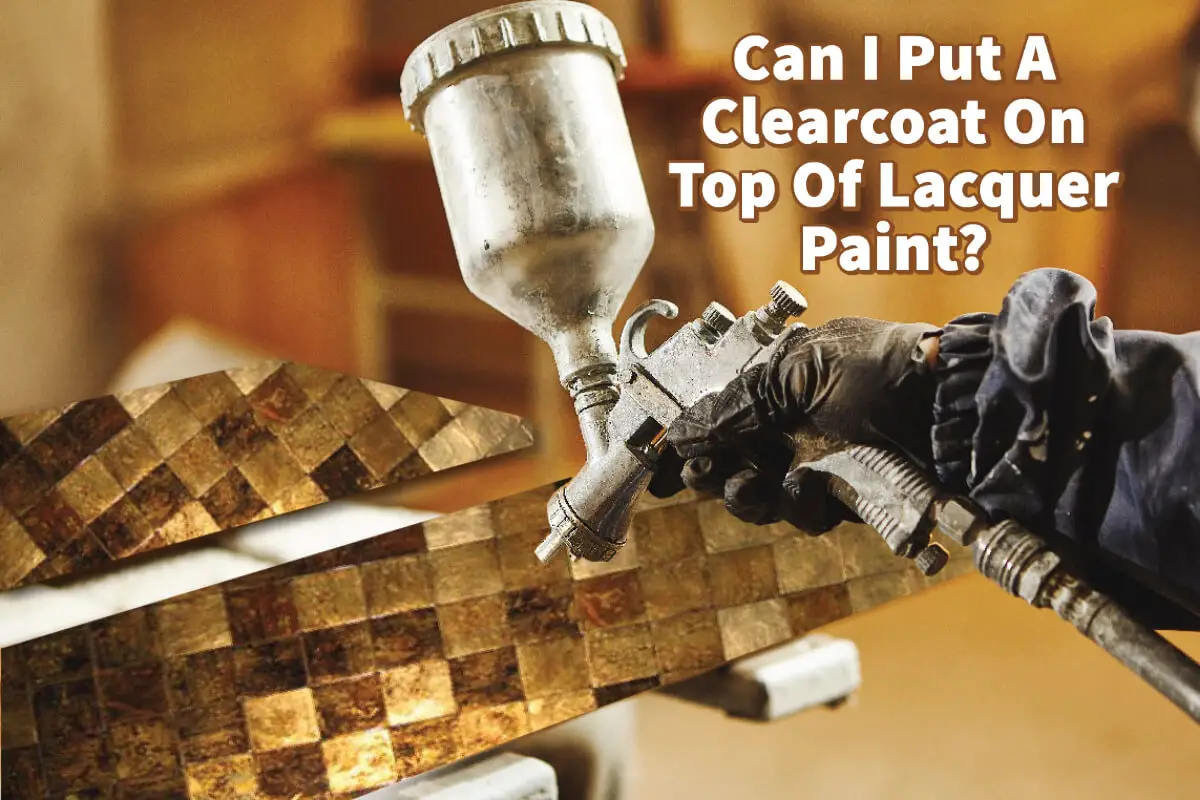 Can I Put A Clearcoat On Top Of Lacquer Paint?
