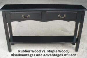 Rubber Wood Vs. Maple Wood, Dis advantages And Advantages Of Each