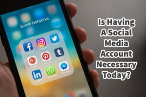 Is Having A Social Media Account Necessary Today?