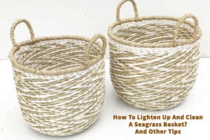 How To Lighten Up And Clean A Seagrass Basket? And Other Tips