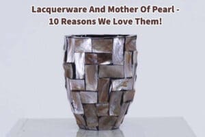 Lacquerware And Mother Of Pearl - 10 Reasons We Love Them!