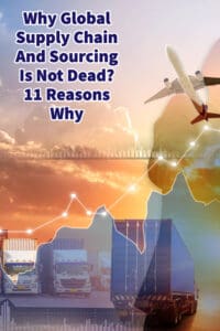 Why Global Supply Chain And Sourcing Is Not Dead? 11 Reasons Why