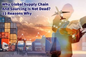 Why Global Supply Chain And Sourcing Is Not Dead? 11 Reasons Why