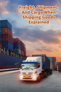Freight, Shipment, And Cargo When Shipping Goods Explained