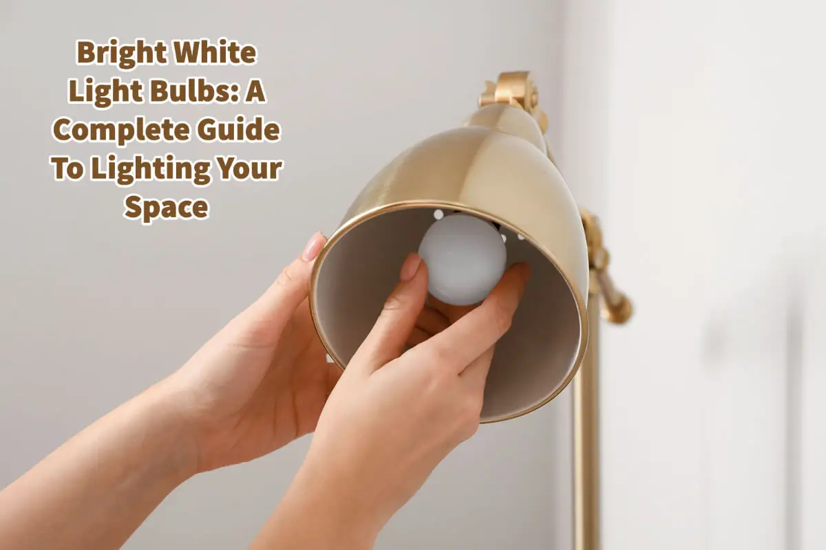Bright White Light Bulbs: A Complete Guide To Lighting Your Space