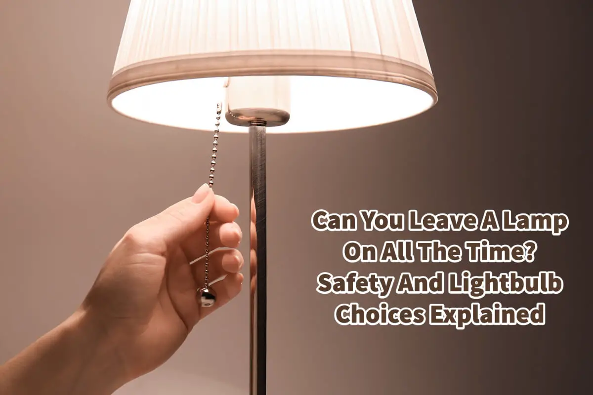 Can You Leave A Lamp On All The Time? Safety & Lightbulbs