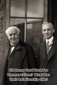Did Henry Ford Work For Thomas Edison? What Was Their Relationship Like?