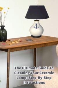 The Ultimate Guide To Cleaning Your Ceramic Lamp- Step-By-Step Instructions