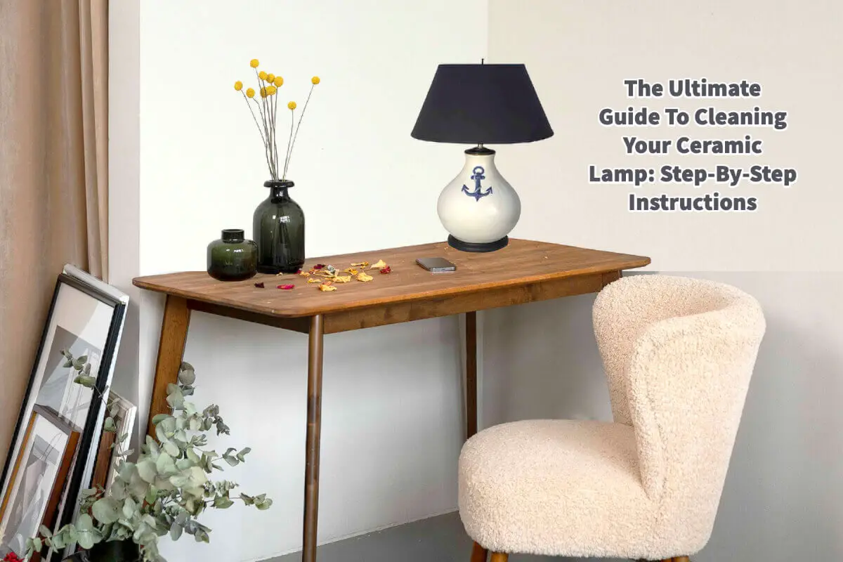 The Ultimate Guide To Cleaning Your Ceramic Lamp: Step-By-Step Instructions