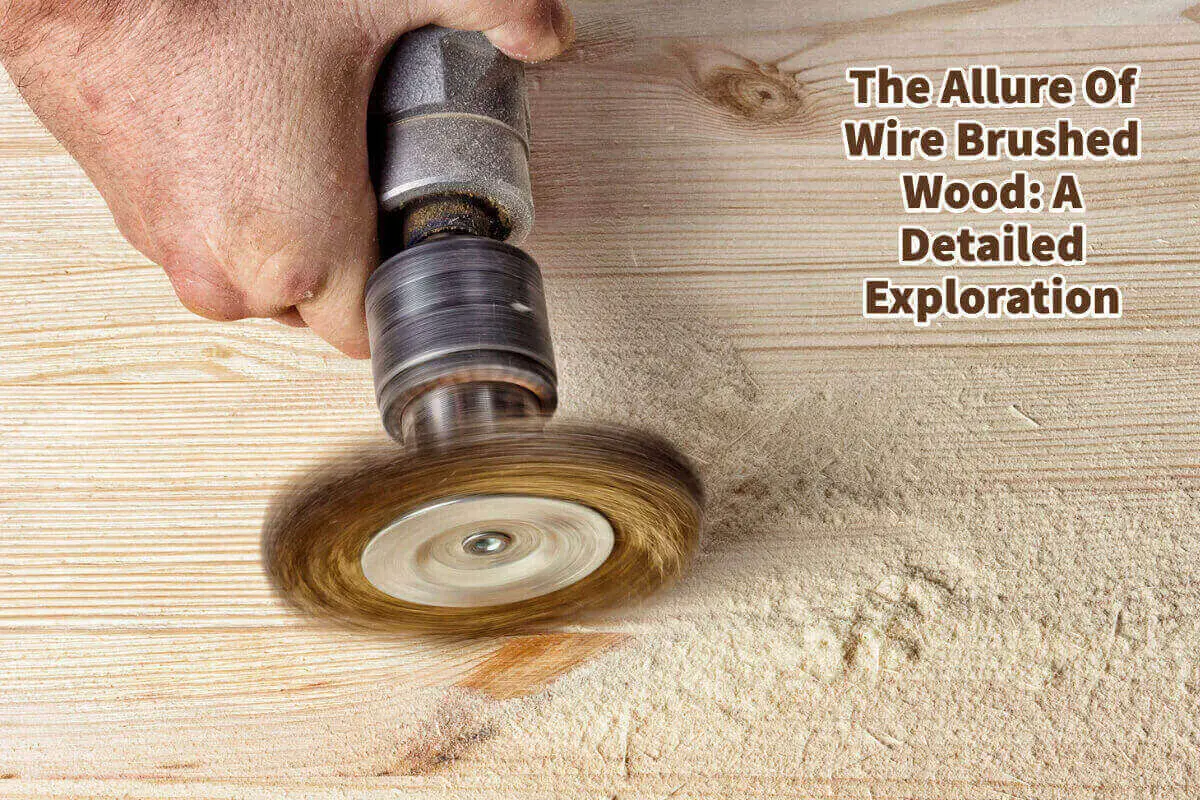 The Allure Of Wire Brushed Wood: A Detailed Exploration