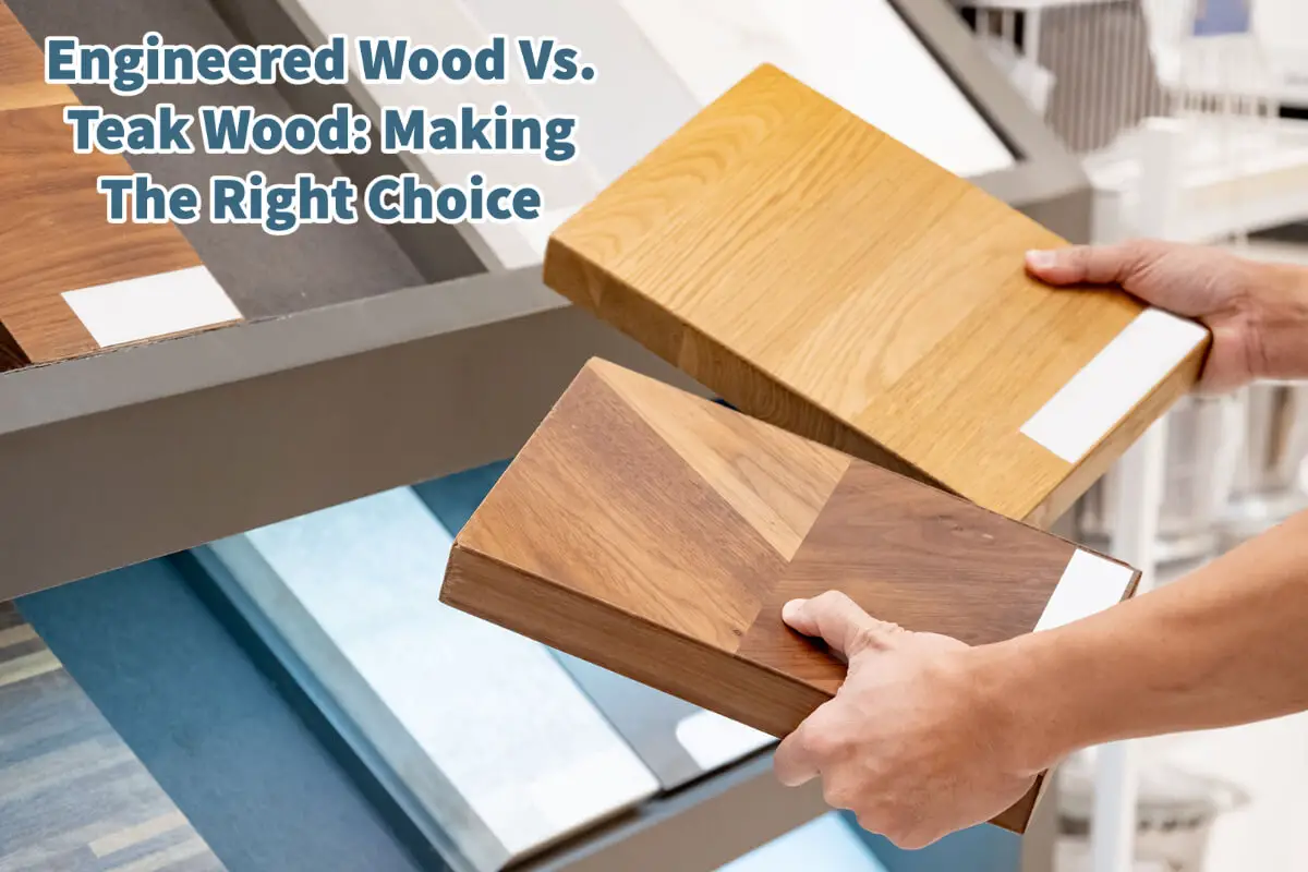 Engineered Wood Vs. Teak Wood: Making The Right Choice