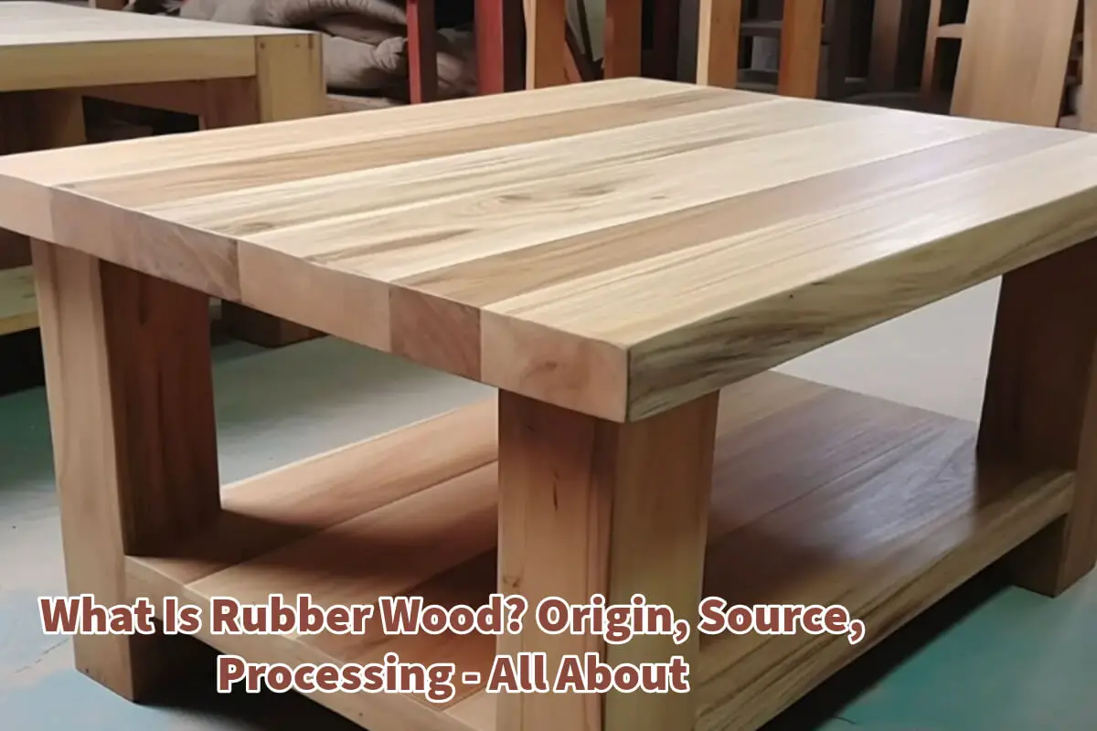 What Is Rubber Wood? Origin, Source, Processing – All About