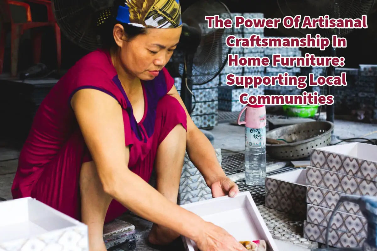 The Power Of Artisanal Craftsmanship In Home Furniture: Supporting Local Communities