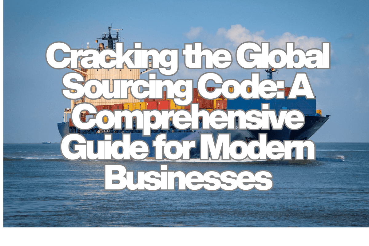 Cracking the Global Sourcing Code: A Comprehensive Guide for Modern Businesses